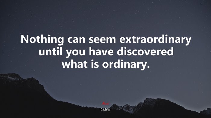 Nothing can seem extraordinary until you have discovered what is ordinary. | C. S. Lewis quote