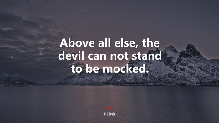 Above all else, the devil can not stand to be mocked. | C. S. Lewis quote