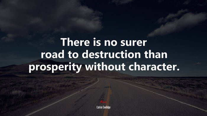 There is no surer road to destruction than prosperity without character. | Calvin Coolidge quote