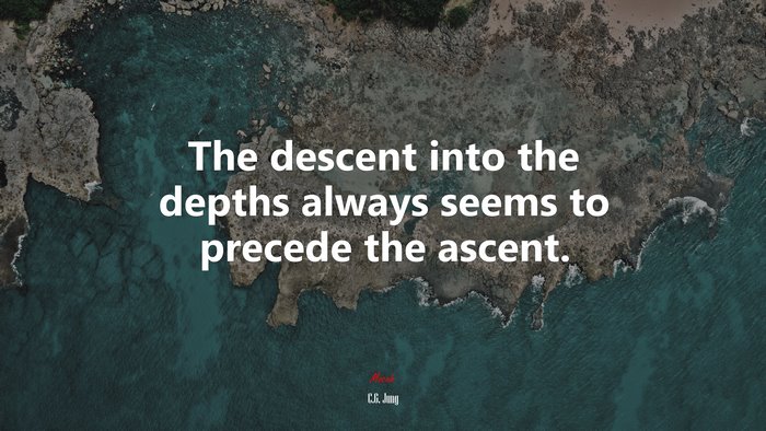 The descent into the depths always seems to precede the ascent. | C.G. Jung quote