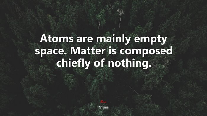Atoms are mainly empty space. Matter is composed chiefly of nothing. | Carl Sagan quote