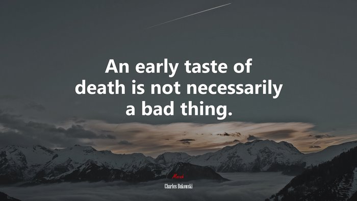 An early taste of death is not necessarily a bad thing. | Charles Bukowski quote