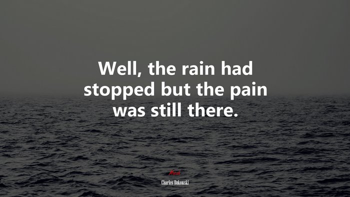 Well, the rain had stopped but the pain was still there. | Charles Bukowski quote