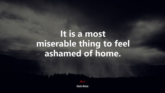 It is a most miserable thing to feel ashamed of home. | Charles Dickens quote