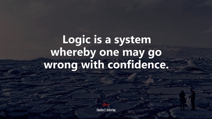 Logic is a system whereby one may go wrong with confidence. | Charles F. Kettering quote