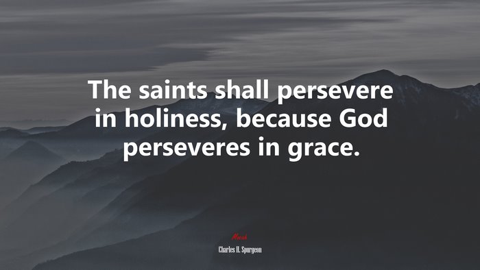 The saints shall persevere in holiness, because God perseveres in grace. | Charles H. Spurgeon quote