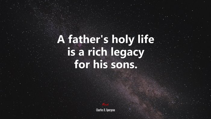 A father’s holy life is a rich legacy for his sons. | Charles H. Spurgeon quote