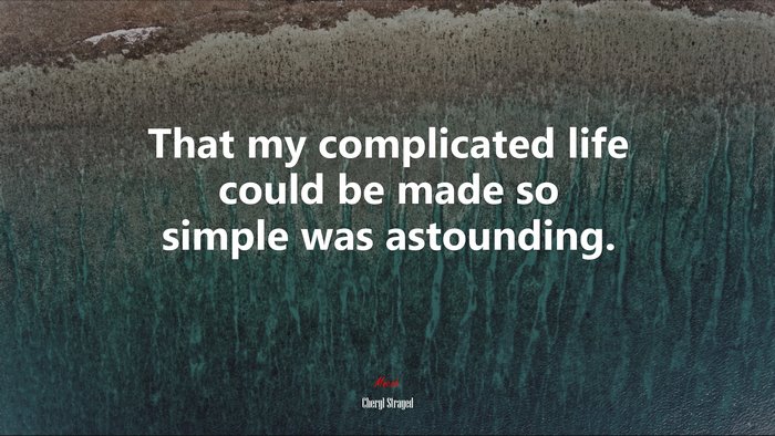 That my complicated life could be made so simple was astounding. | Cheryl Strayed quote