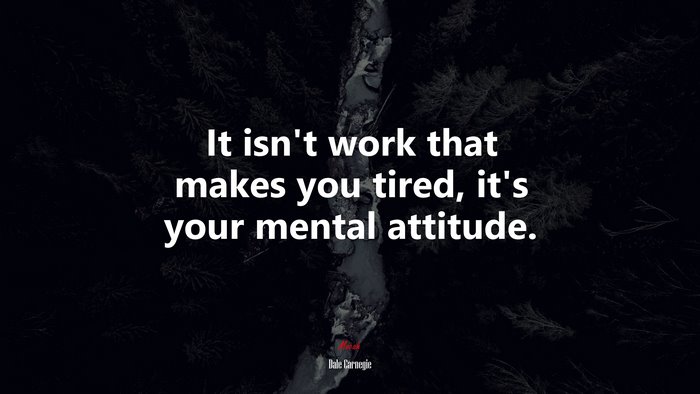 It isn’t work that makes you tired, it’s your mental attitude. | Dale Carnegie quote