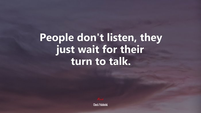 People don’t listen, they just wait for their turn to talk. | Chuck Palahniuk quote