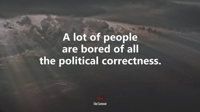 A lot of people are bored of all the political correctness. | Clint Eastwood quote