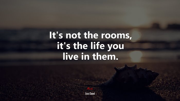 It’s not the rooms, it’s the life you live in them. | Coco Chanel quote