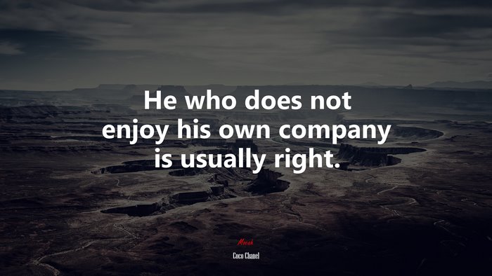 He who does not enjoy his own company is usually right. | Coco Chanel quote