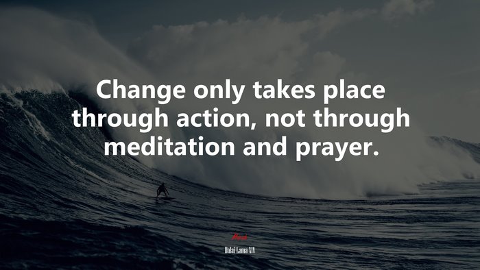 Change only takes place through action, not through meditation and prayer. | Dalai Lama XIV quote