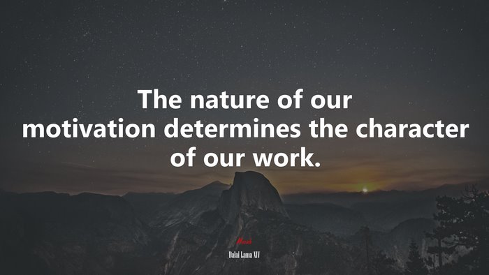 The nature of our motivation determines the character of our work. | Dalai Lama XIV quote