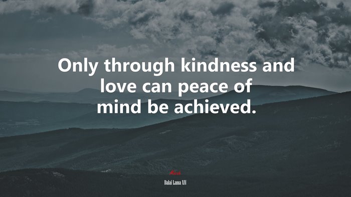 Only through kindness and love can peace of mind be achieved. | Dalai Lama XIV quote