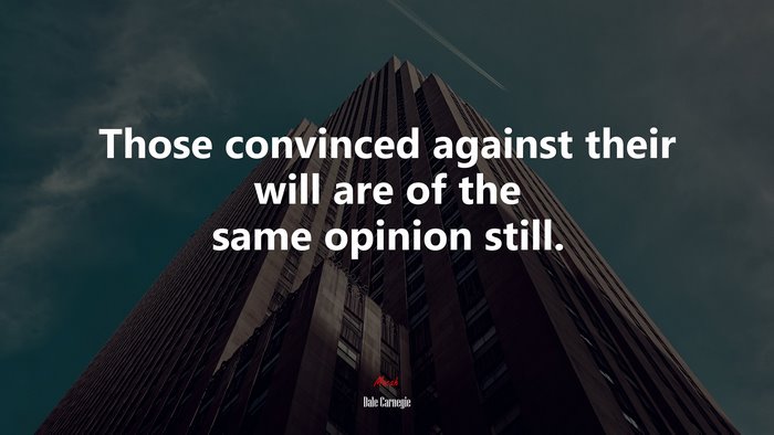 Those convinced against their will are of the same opinion still. | Dale Carnegie quote