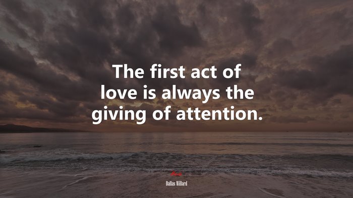 The first act of love is always the giving of attention. | Dallas Willard quote