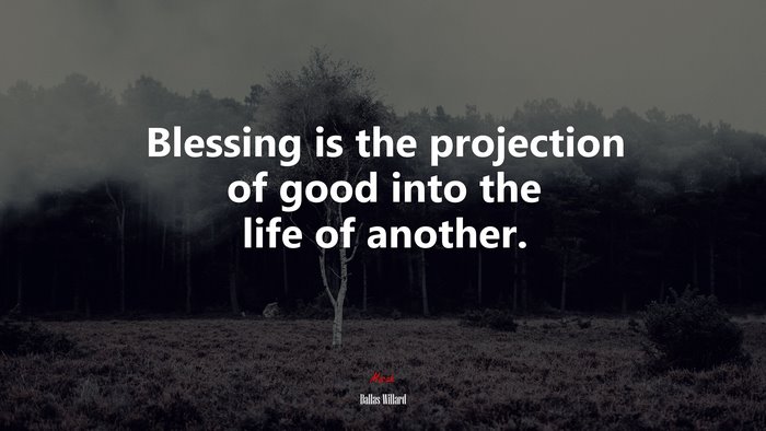 Blessing is the projection of good into the life of another. | Dallas Willard quote