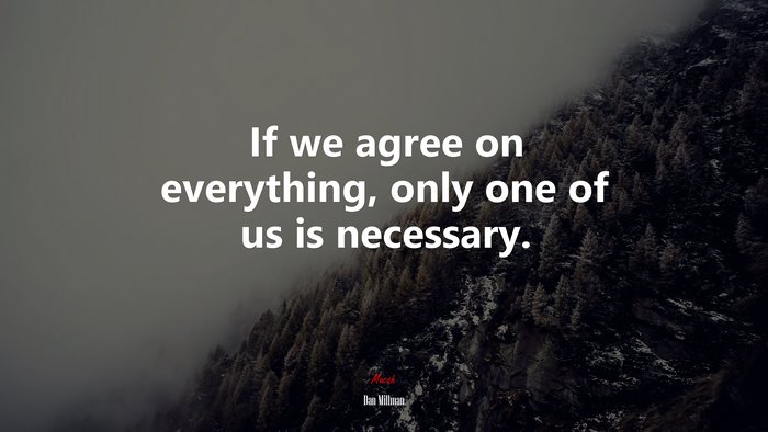 If we agree on everything, only one of us is necessary. | Dan Millman quote