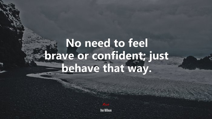 No need to feel brave or confident; just behave that way. | Dan Millman quote