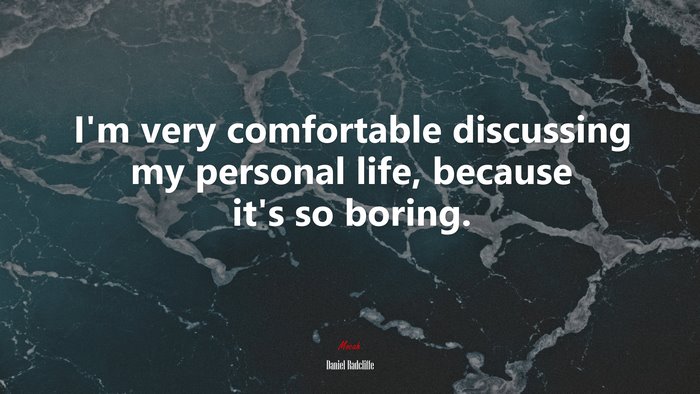 I’m very comfortable discussing my personal life, because it’s so boring. | Daniel Radcliffe quote