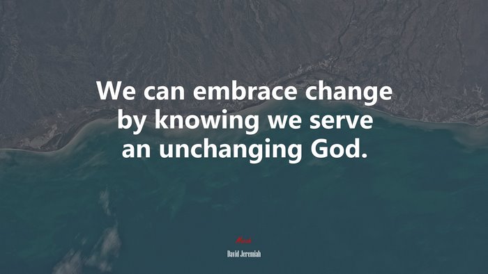 We can embrace change by knowing we serve an unchanging God. | David Jeremiah quote