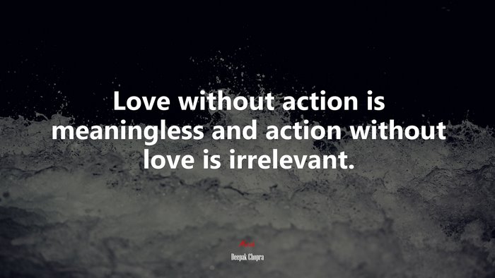 Love without action is meaningless and action without love is ...