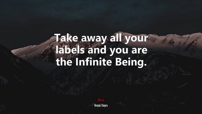 Take away all your labels and you are the Infinite Being. | Deepak Chopra quote