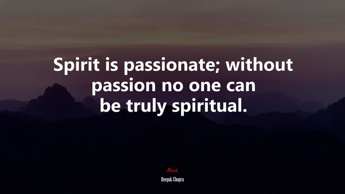 Spirit is passionate; without passion no one can be truly spiritual. | Deepak Chopra quote