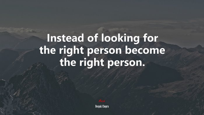 Instead of looking for the right person become the right person. | Deepak Chopra quote