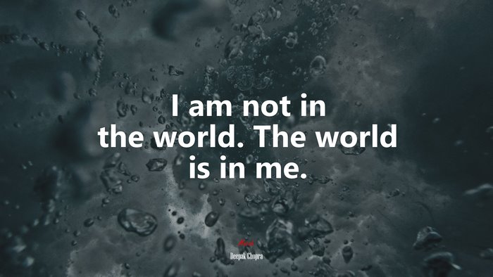 I am not in the world. The world is in me. | Deepak Chopra quote