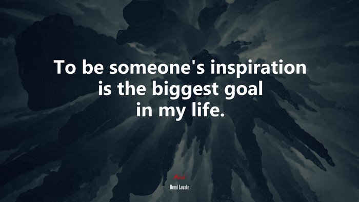 To be someone’s inspiration is the biggest goal in my life. | Demi Lovato quote
