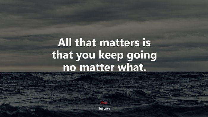 All that matters is that you keep going no matter what. | Demi Lovato quote