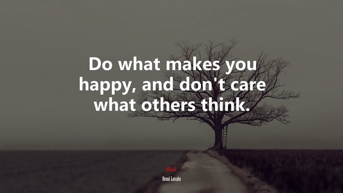 Do what makes you happy, and don’t care what others think. | Demi Lovato quote