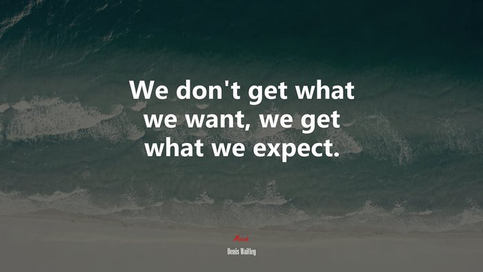 We don’t get what we want, we get what we expect. | Denis Waitley quote