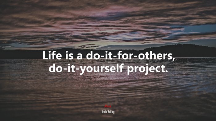 Life is a do-it-for-others, do-it-yourself project. | Denis Waitley quote