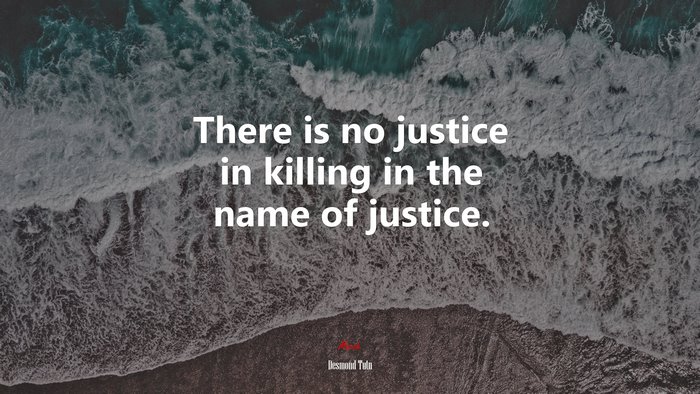 There is no justice in killing in the name of justice. | Desmond Tutu quote