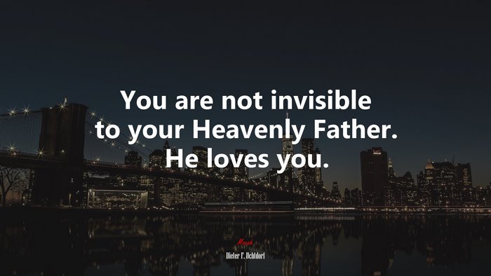 You are not invisible to your Heavenly Father. He loves you. | Dieter F. Uchtdorf quote
