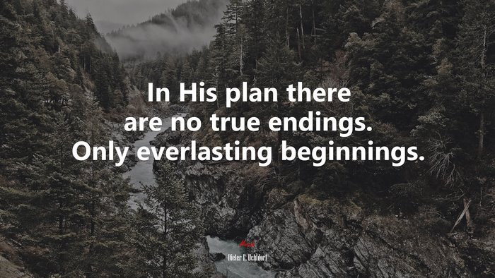 In His plan there are no true endings. Only everlasting beginnings. | Dieter F. Uchtdorf quote