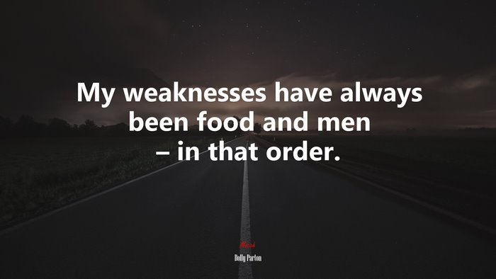 My weaknesses have always been food and men – in that order. | Dolly Parton quote