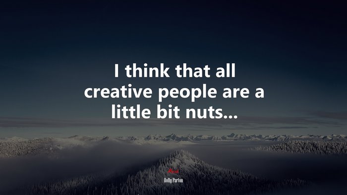 I think that all creative people are a little bit nuts... | Dolly Parton quote