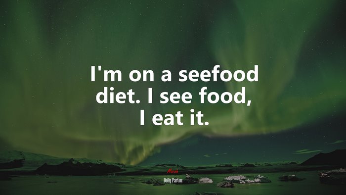 I’m on a seefood diet. I see food, I eat it. | Dolly Parton quote