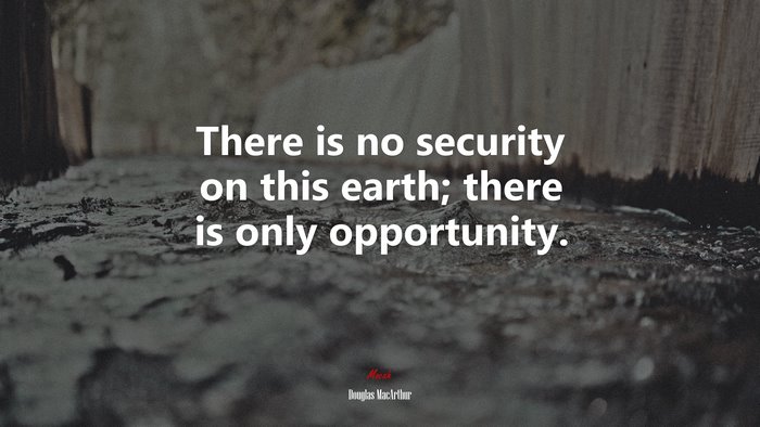 There is no security on this earth; there is only opportunity. | Douglas MacArthur quote