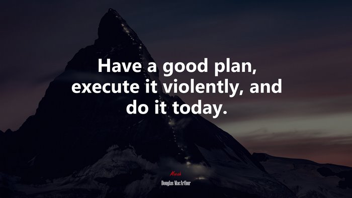 Have a good plan, execute it violently, and do it today. | Douglas MacArthur quote