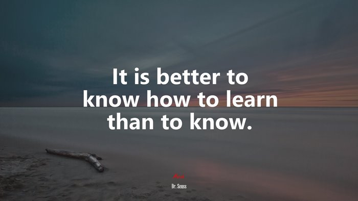It is better to know how to learn than to know. | Dr. Seuss quote