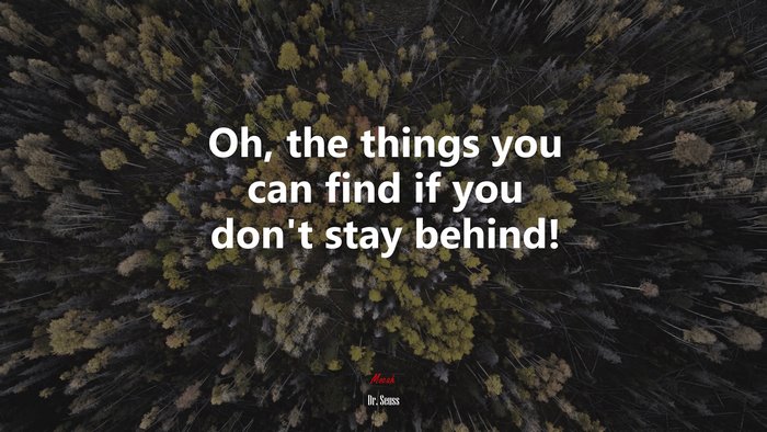 Oh, the things you can find if you don’t stay behind! | Dr. Seuss quote
