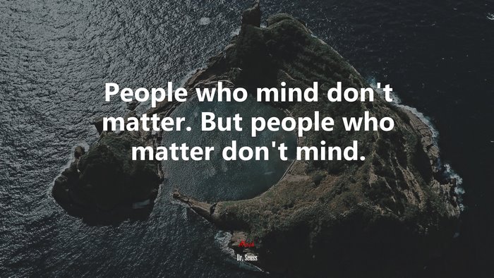 People who mind don’t matter. But people who matter don’t mind. | Dr. Seuss quote