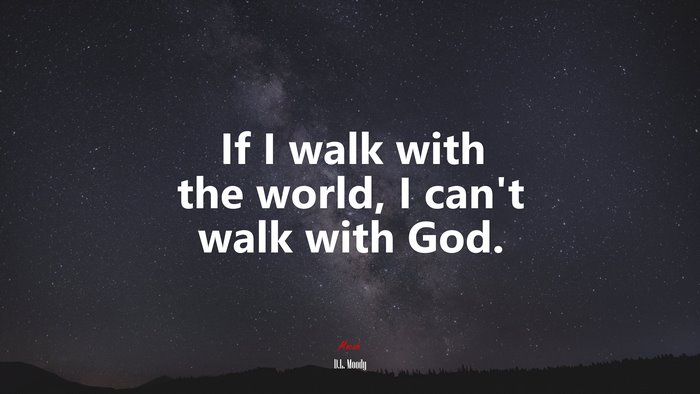If I walk with the world, I can’t walk with God. | D.L. Moody quote