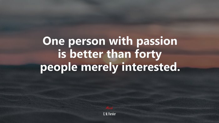 One person with passion is better than forty people merely interested. | E. M. Forster quote